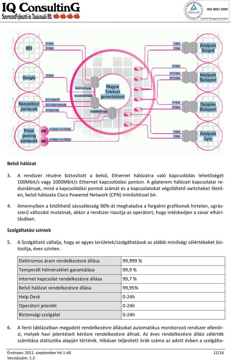 Amennyiben a kitölthető sávszélesség 90%- át meghaladva a forgalmi grafikonok hirtelen, ugrás- szerű változást mutatnak, akkor a rendszer riasztja az operátort, hogy intézkedjen a zavar elhárí-