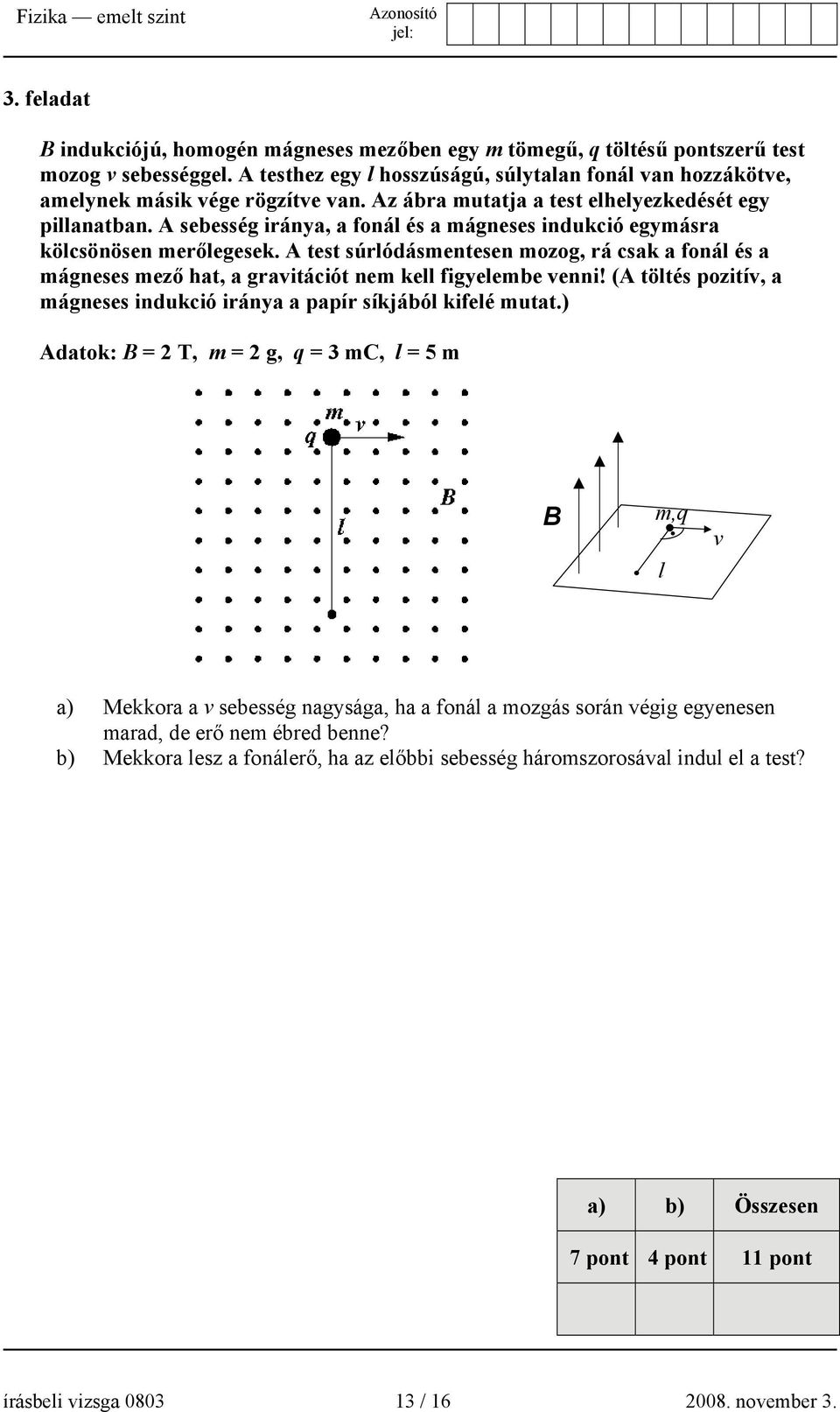 A sebesség iránya, a fonál és a mágneses indukció egymásra kölcsönösen merőlegesek. A test súrlódásmentesen mozog, rá csak a fonál és a mágneses mező hat, a gravitációt nem kell figyelembe venni!