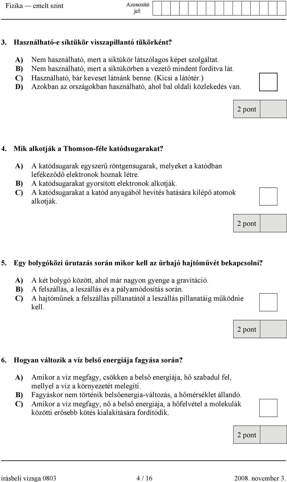 A) A katódsugarak egyszerű röntgensugarak, melyeket a katódban lefékeződő elektronok hoznak létre. B) A katódsugarakat gyorsított elektronok alkotják.