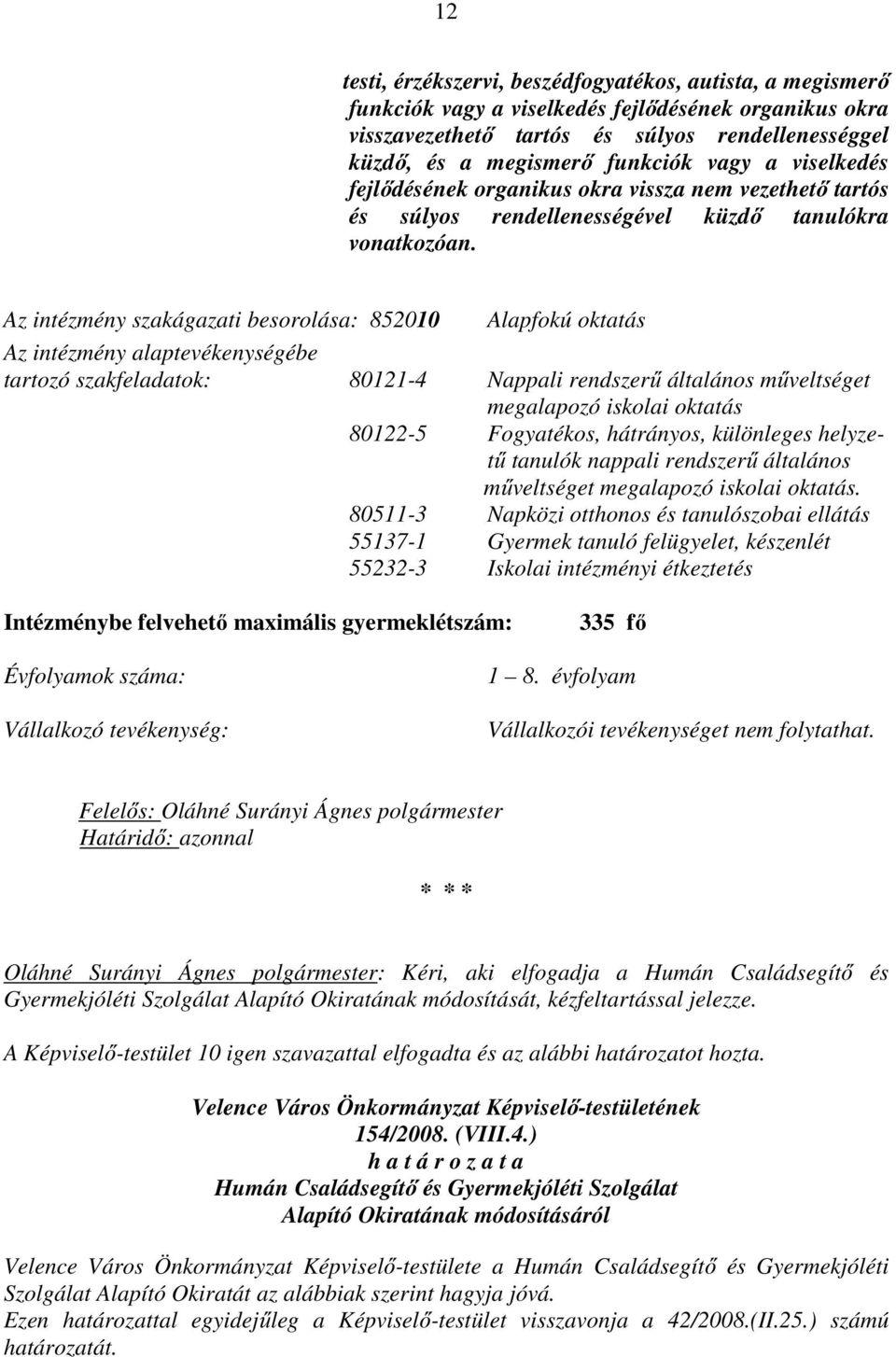 Az intézmény szakágazati besorolása: 852010 Alapfokú oktatás Az intézmény alaptevékenységébe tartozó szakfeladatok: 80121-4 Nappali rendszerű általános műveltséget megalapozó iskolai oktatás 80122-5