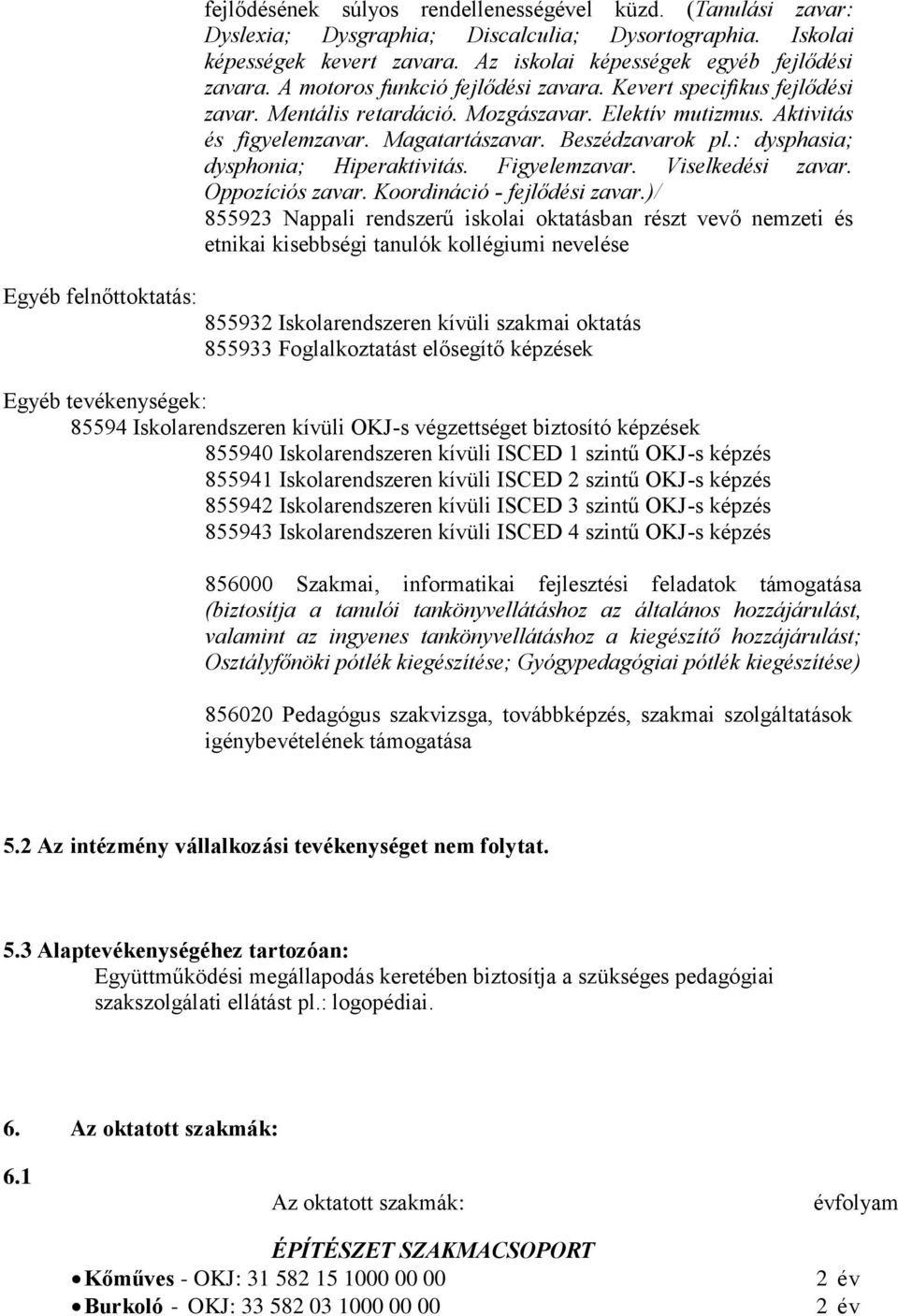 Magatartászavar. Beszédzavarok pl.: dysphasia; dysphonia; Hiperaktivitás. Figyelemzavar. Viselkedési zavar. Oppozíciós zavar.