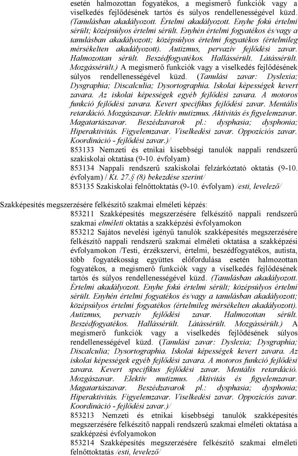 Autizmus, pervazív fejlődési zavar. Halmozottan sérült. Beszédfogyatékos. Hallássérült. Látássérült. Mozgássérült.) A megismerő funkciók vagy a viselkedés fejlődésének súlyos rendellenességével küzd.