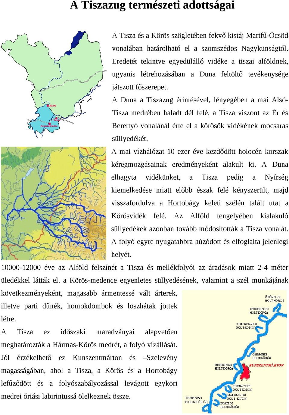 A Duna a Tiszazug érintésével, lényegében a mai AlsóTisza medrében haladt dél felé, a Tisza viszont az Ér és Berettyó vonalánál érte el a körösök vidékének mocsaras süllyedékét.