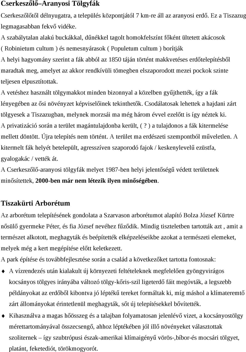 1850 táján történt makkvetéses erdőtelepítésből maradtak meg, amelyet az akkor rendkívüli tömegben elszaporodott mezei pockok szinte teljesen elpusztítottak.