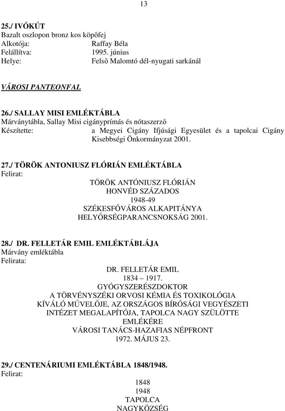 / TÖRÖK ANTONIUSZ FLÓRIÁN EMLÉKTÁBLA Felirat: TÖRÖK ANTÓNIUSZ FLÓRIÁN HONVÉD SZÁZADOS 1948-49 SZÉKESFŐVÁROS ALKAPITÁNYA HELYŐRSÉGPARANCSNOKSÁG 2001. 28./ DR.