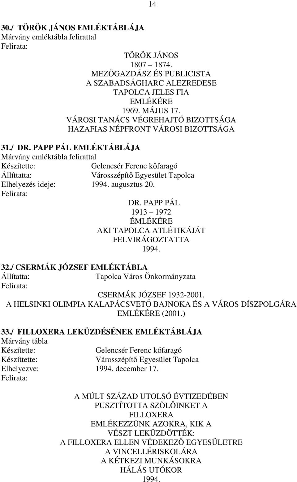 PAPP PÁL EMLÉKTÁBLÁJA Márvány emléktábla felirattal Készítette: Gelencsér Ferenc kőfaragó Állíttatta: Városszépítő Egyesület Tapolca Elhelyezés ideje: 1994. augusztus 20. DR.