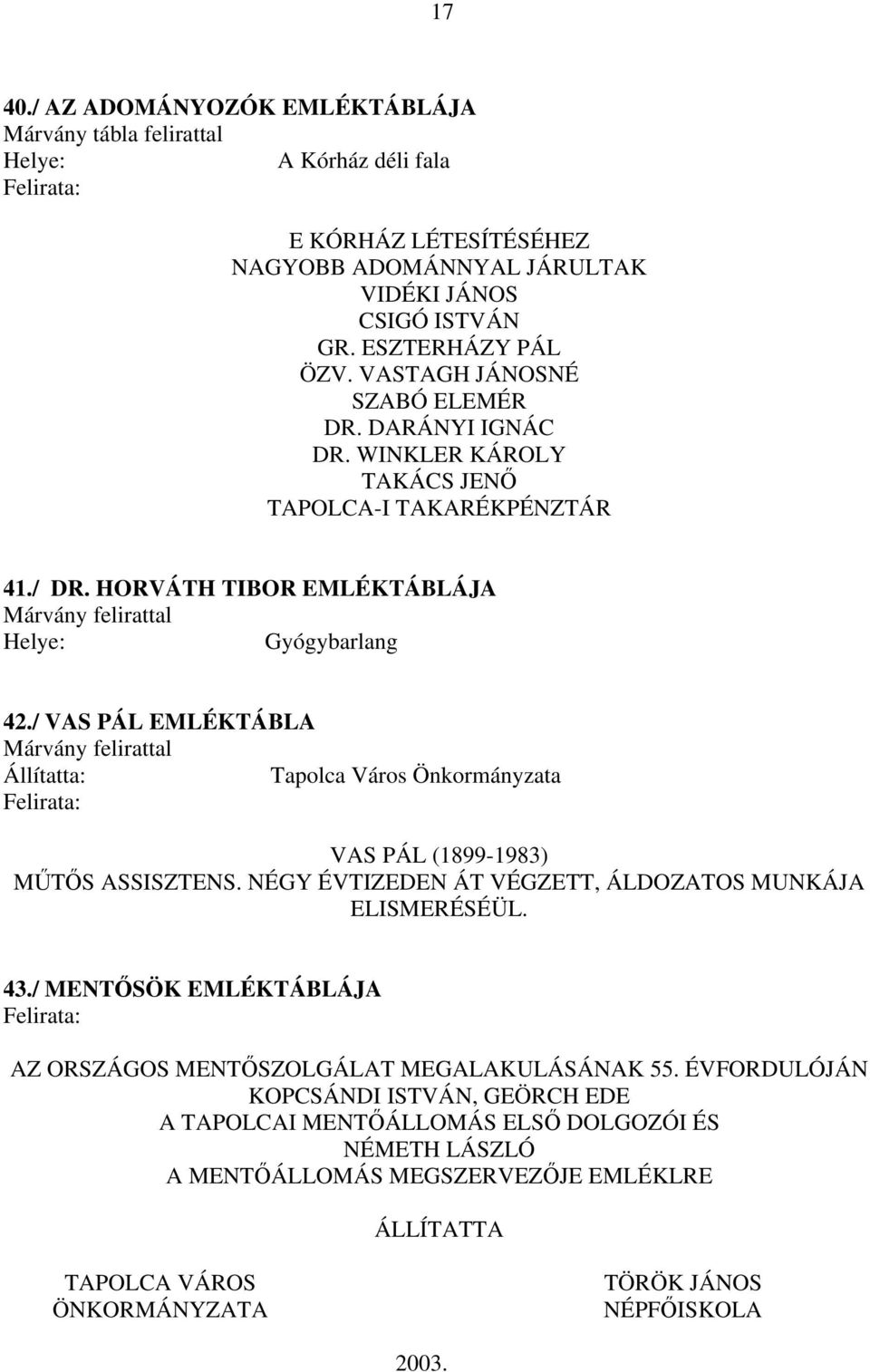 / VAS PÁL EMLÉKTÁBLA Márvány felirattal Állítatta: Tapolca Város Önkormányzata VAS PÁL (1899-1983) MŰTŐS ASSISZTENS. NÉGY ÉVTIZEDEN ÁT VÉGZETT, ÁLDOZATOS MUNKÁJA ELISMERÉSÉÜL. 43.