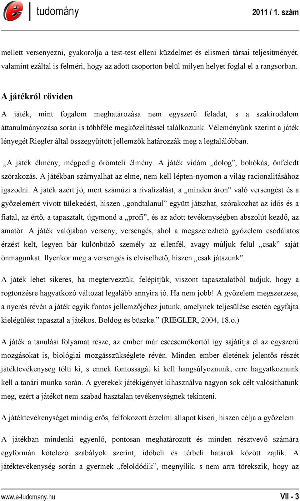 Véleményünk szerint a játék lényegét Riegler által összegyűjtött jellemzők határozzák meg a legtalálóbban. A játék élmény, mégpedig örömteli élmény. A játék vidám dolog, bohókás, önfeledt szórakozás.