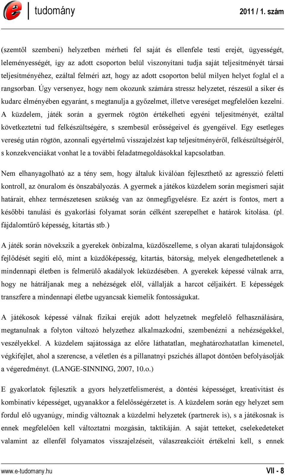 Úgy versenyez, hogy nem okozunk számára stressz helyzetet, részesül a siker és kudarc élményében egyaránt, s megtanulja a győzelmet, illetve vereséget megfelelően kezelni.