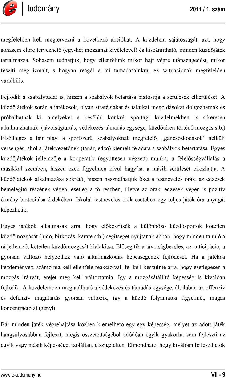 Fejlődik a szabálytudat is, hiszen a szabályok betartása biztosítja a sérülések elkerülését.