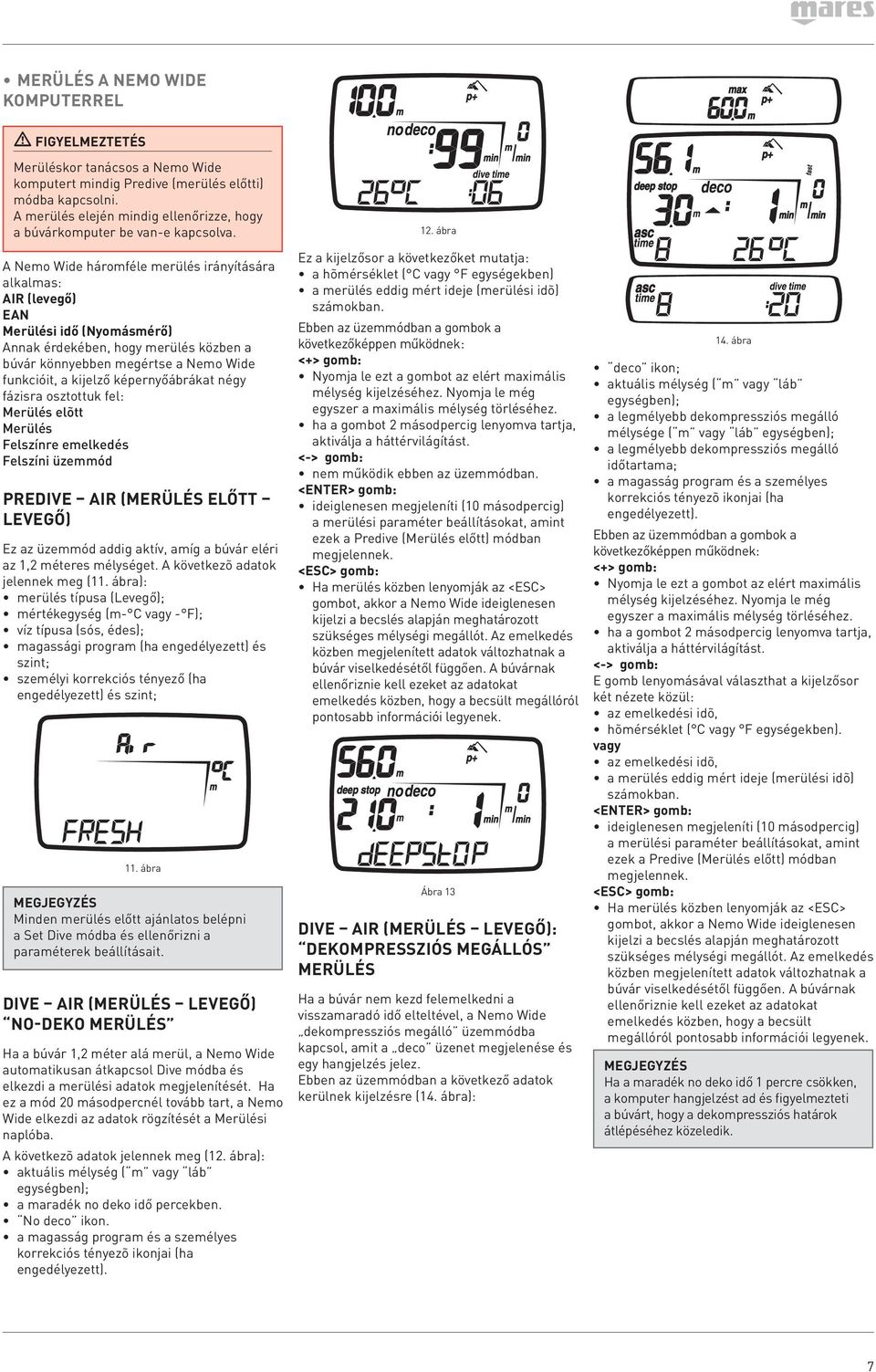 képernyőábrákat négy fázisra osztottuk fel: Merülés elõtt Merülés Felszínre emelkedés Felszíni üzemmód PREDIVE AIR (merülés előtt levegő) Ez az üzemmód addig aktív, amíg a búvár eléri az 1,2 méteres