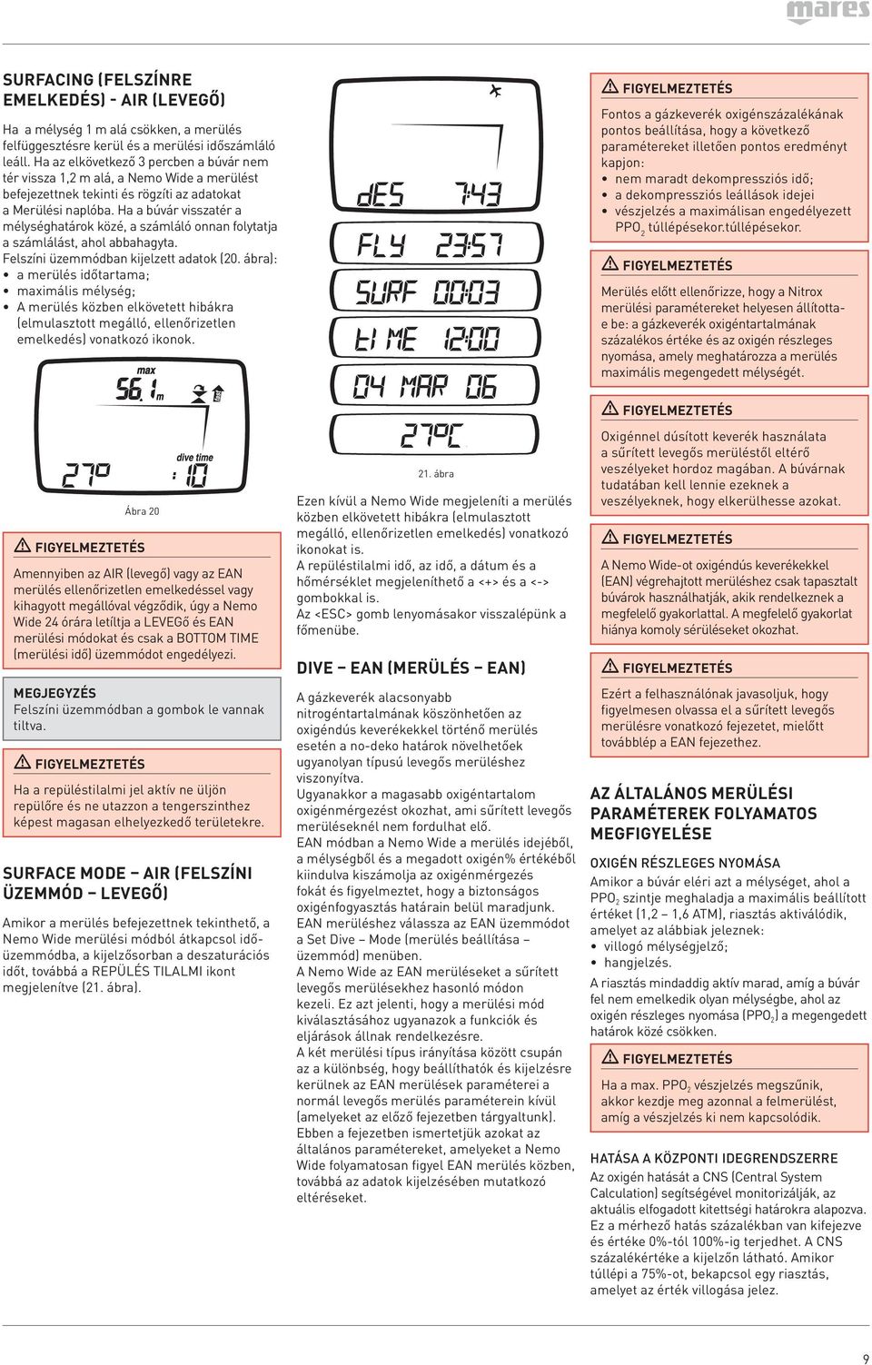 Ha a búvár visszatér a mélységhatárok közé, a számláló onnan folytatja a számlálást, ahol abbahagyta. Felszíni üzemmódban kijelzett adatok (20.