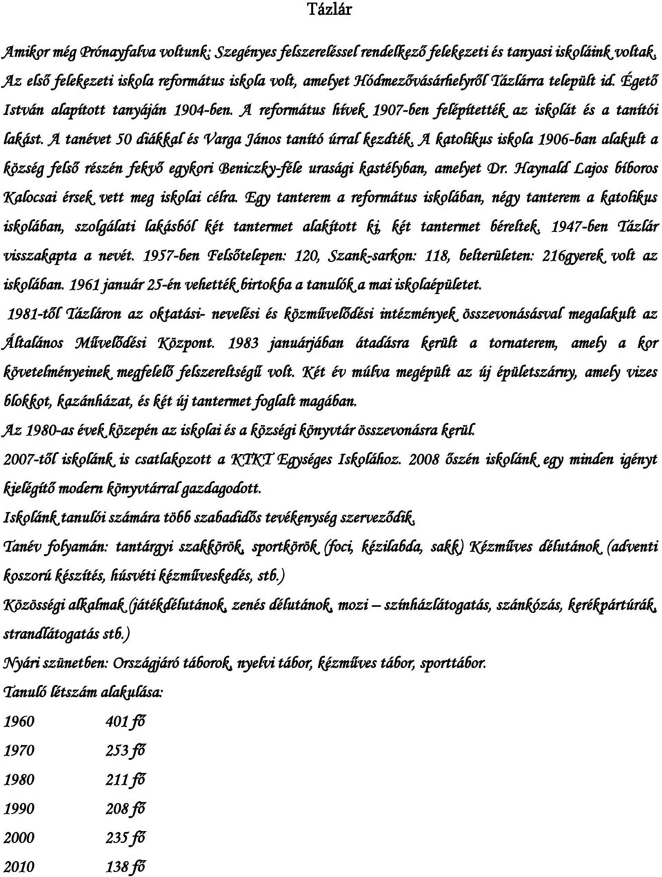 A református hívek 1907-ben felépítették az iskolát és a tanítói lakást. A tanévet 50 diákkal és Varga János tanító úrral kezdték.