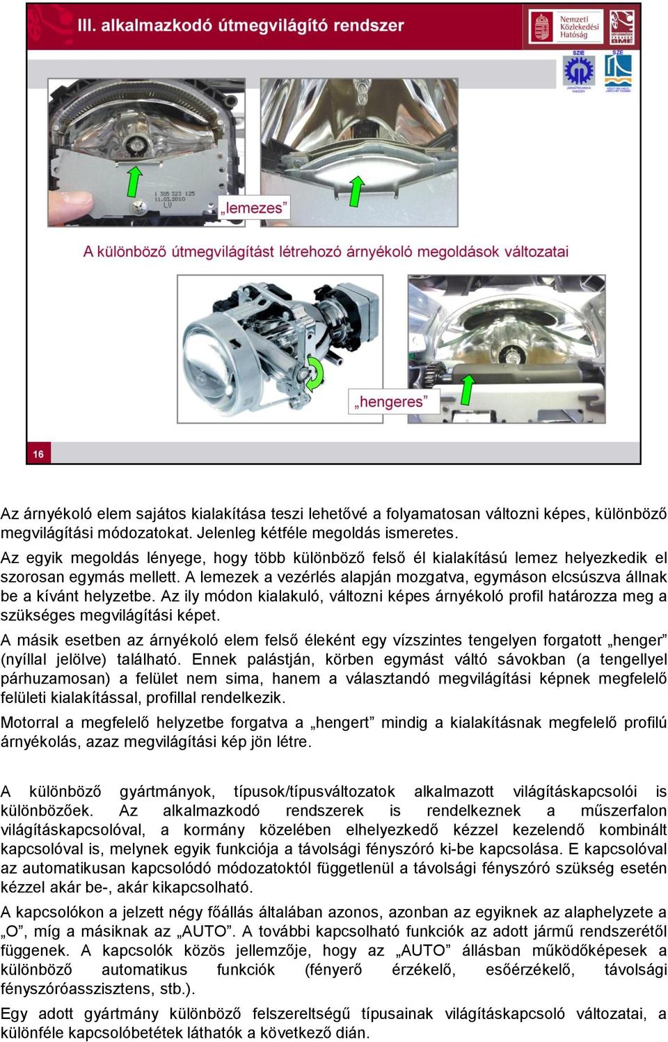 A lemezek a vezérlés alapján mozgatva, egymáson elcsúszva állnak be a kívánt helyzetbe. Az ily módon kialakuló, változni képes árnyékoló profil határozza meg a szükséges megvilágítási képet.