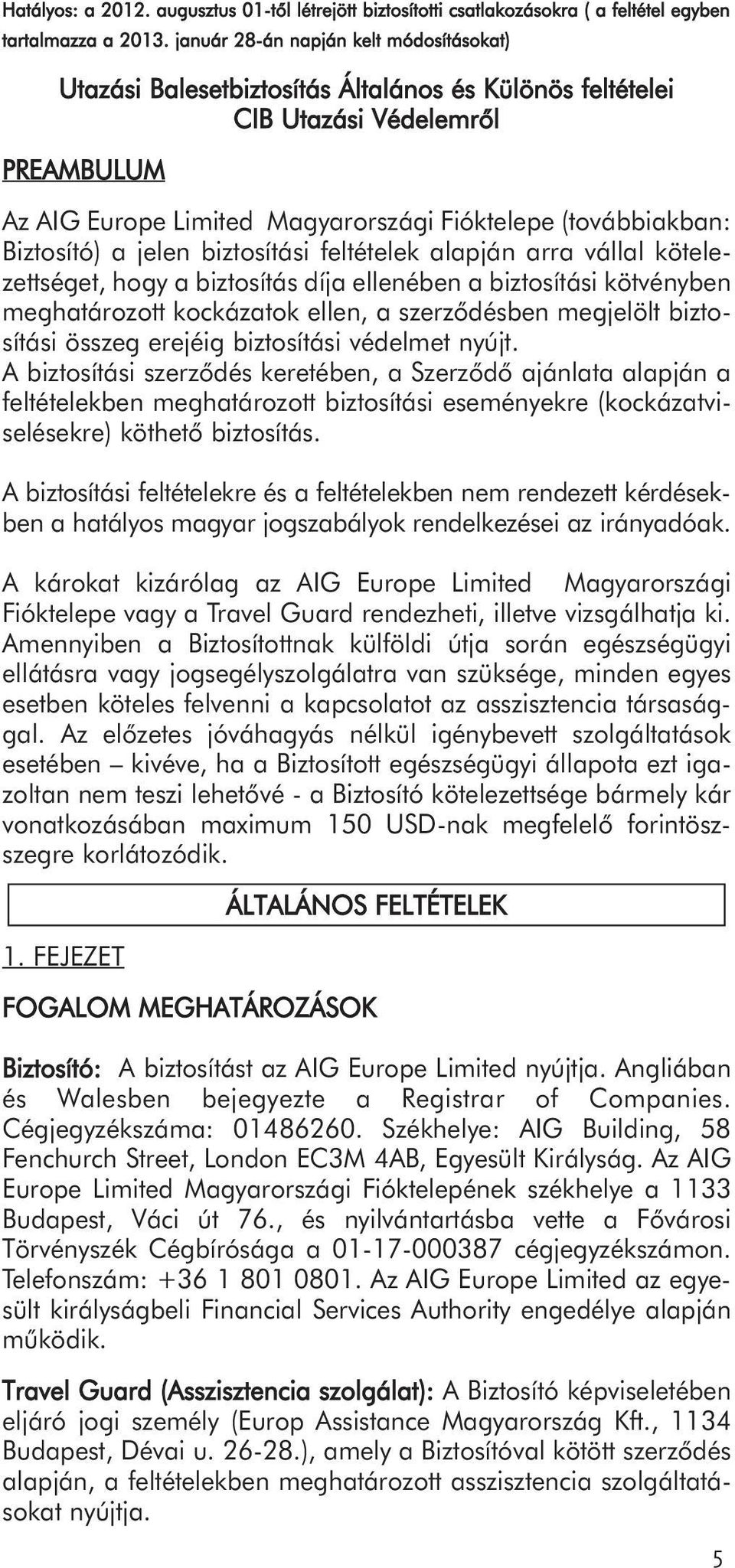 Biztosító) a jelen biztosítási feltételek alapján arra vállal kötelezettséget, hogy a biztosítás díja ellenében a biztosítási kötvényben meghatározott kockázatok ellen, a szerződésben megjelölt