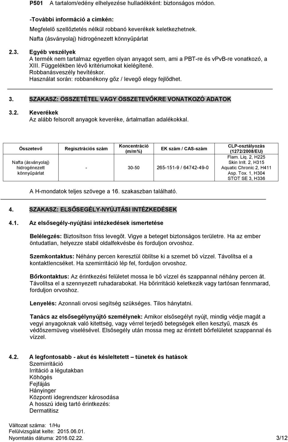 Függelékben lévő kritériumokat kielégítené. Robbanásveszély hevítéskor. Használat során: robbanékony gőz / levegő elegy fejlődhet. 3. SZAKASZ: ÖSSZETÉTEL VAGY ÖSSZETEVŐKRE VONATKOZÓ ADATOK 3.2.