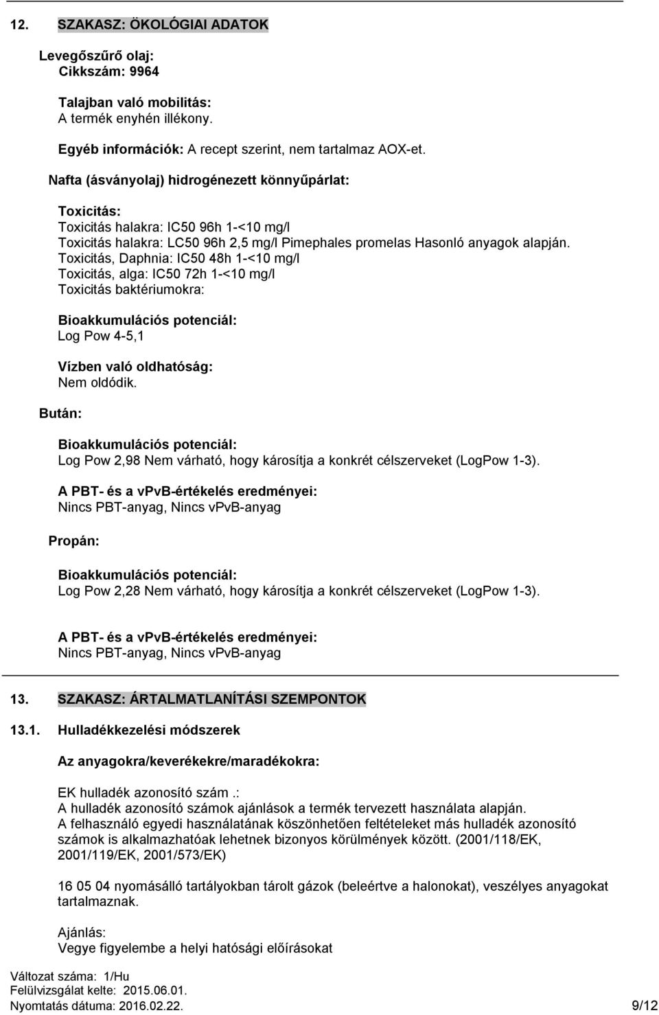 Toxicitás, Daphnia: IC50 48h 1-<10 mg/l Toxicitás, alga: IC50 72h 1-<10 mg/l Toxicitás baktériumokra: Bioakkumulációs potenciál: Log Pow 4-5,1 Vízben való oldhatóság: Nem oldódik.