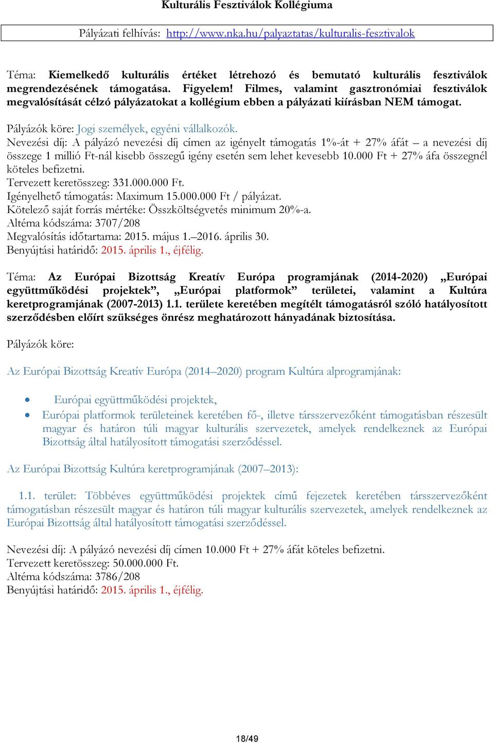 Filmes, valamint gasztronómiai fesztiválok megvalósítását célzó pályázatokat a kollégium ebben a pályázati kiírásban NEM támogat. Pályázók köre: Jogi személyek, egyéni vállalkozók.