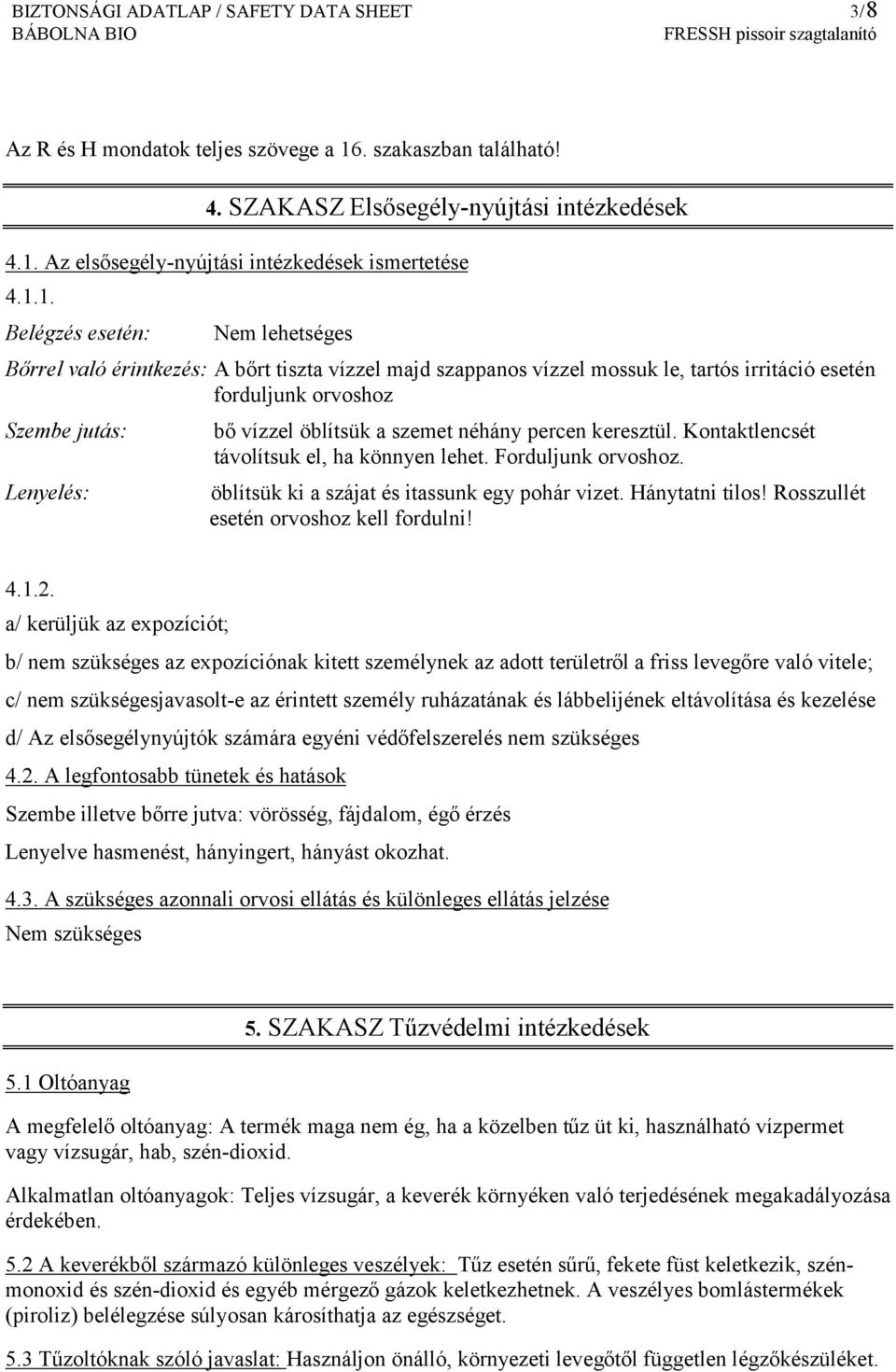 öblítsük a szemet néhány percen keresztül. Kontaktlencsét távolítsuk el, ha könnyen lehet. Forduljunk orvoshoz. öblítsük ki a szájat és itassunk egy pohár vizet. Hánytatni tilos!