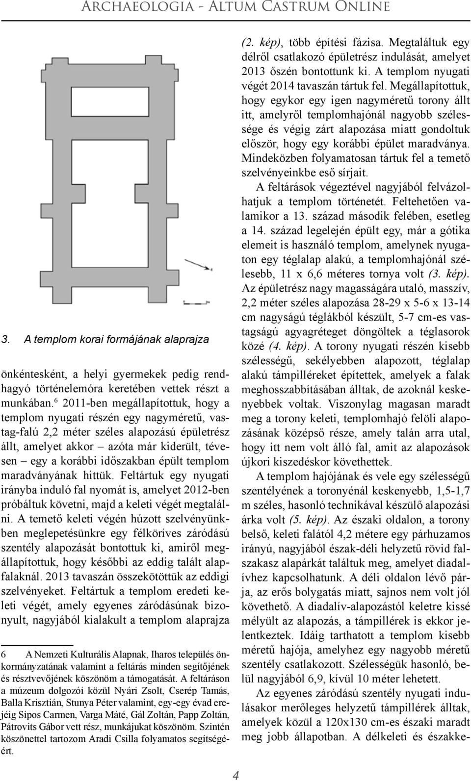 épült templom maradványának hittük. Feltártuk egy nyugati irányba induló fal nyomát is, amelyet 2012-ben próbáltuk követni, majd a keleti végét megtalálni.