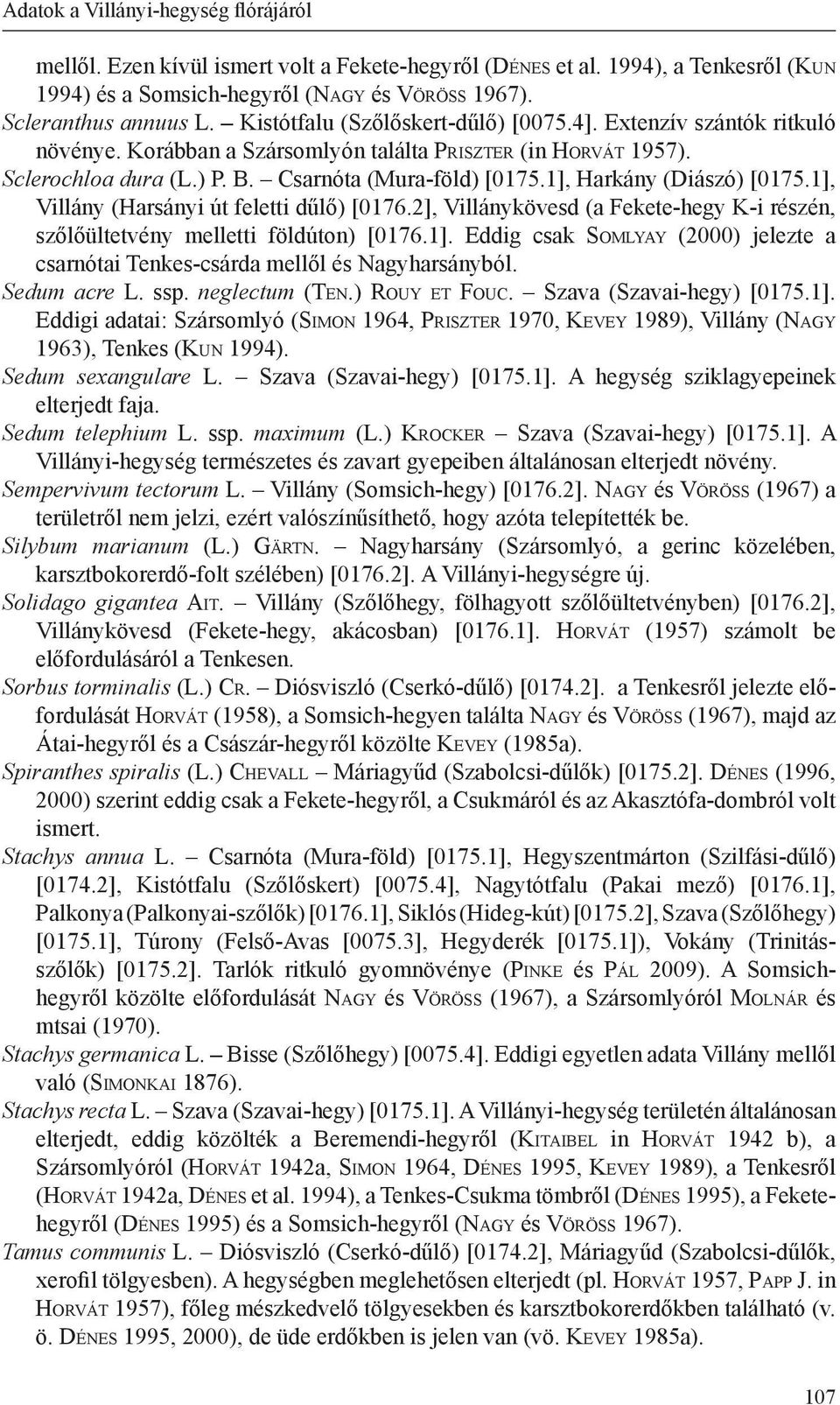 Csarnóta (Mura-föld) [0175.1], Harkány (Diászó) [0175.1], Villány (Harsányi út feletti dűlő) [0176.2], Villánykövesd (a Fekete-hegy K-i részén, szőlőültetvény melletti földúton) [0176.1]. Eddig csak So m lyay (2000) jelezte a csarnótai Tenkes-csárda mellől és Nagyharsányból.