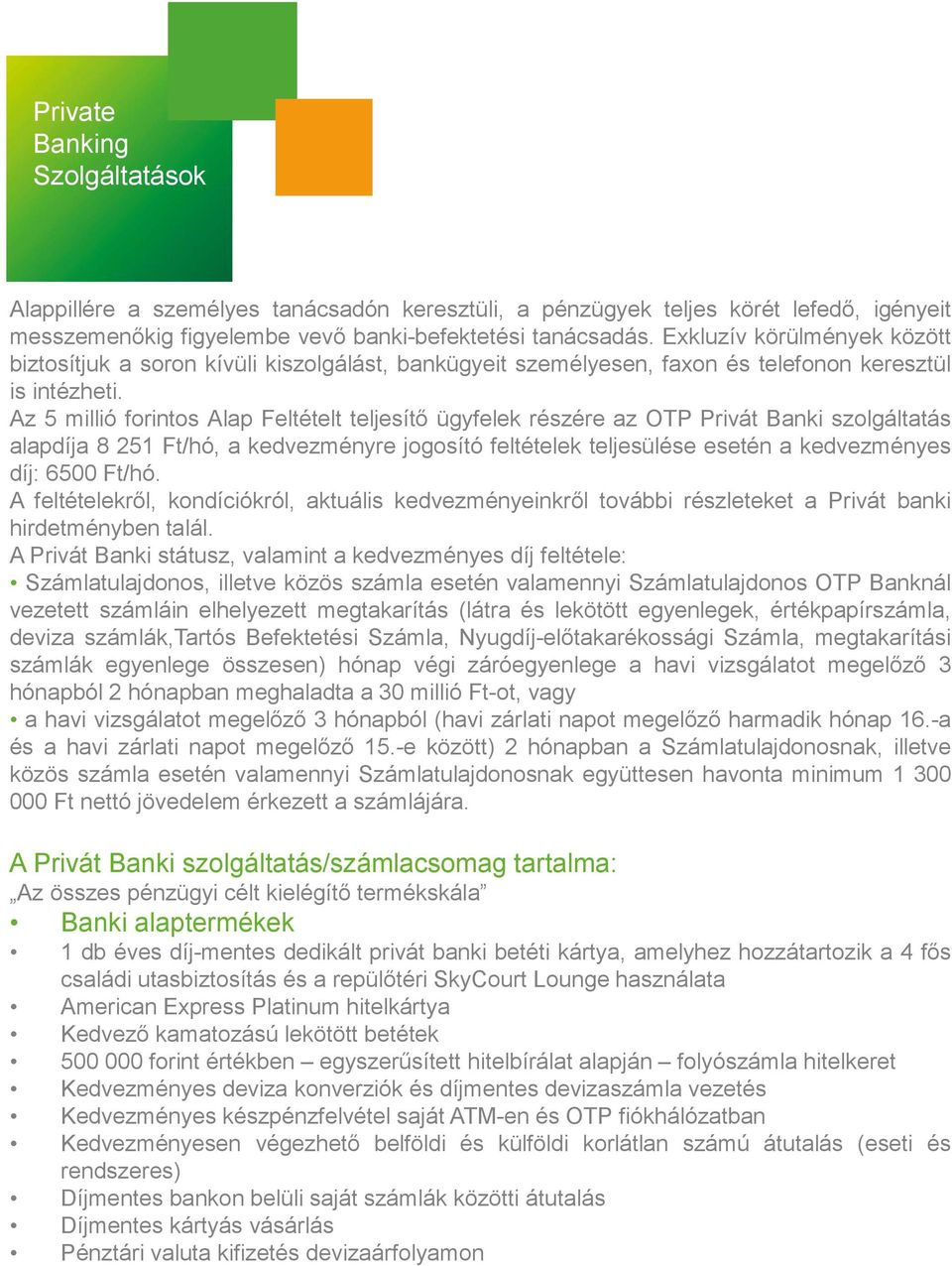 Az 5 millió forintos Alap Feltételt teljesítő ügyfelek részére az OTP Privát Banki szolgáltatás alapdíja 8 251 Ft/hó, a kedvezményre jogosító feltételek teljesülése esetén a kedvezményes díj: 6500