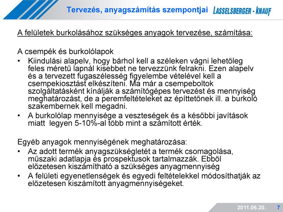 Ma már a csempeboltok szolgáltatásként kínálják a számítógépes tervezést és mennyiség meghatározást, de a peremfeltételeket az építtetőnek ill. a burkoló szakembernek kell megadni.