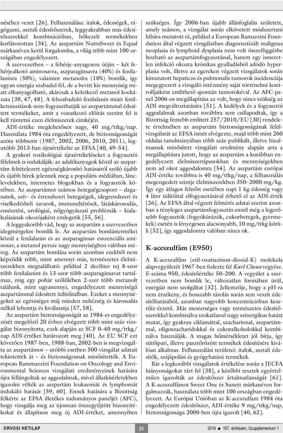 A szervezetben a fehérje-anyagcsere útján két fehérjealkotó aminosavra, aszparaginsavra (40%) és fenilalaninra (50%), valamint metanolra (10%) bomlik, így ugyan energia szabadul fel, de a bevitt kis