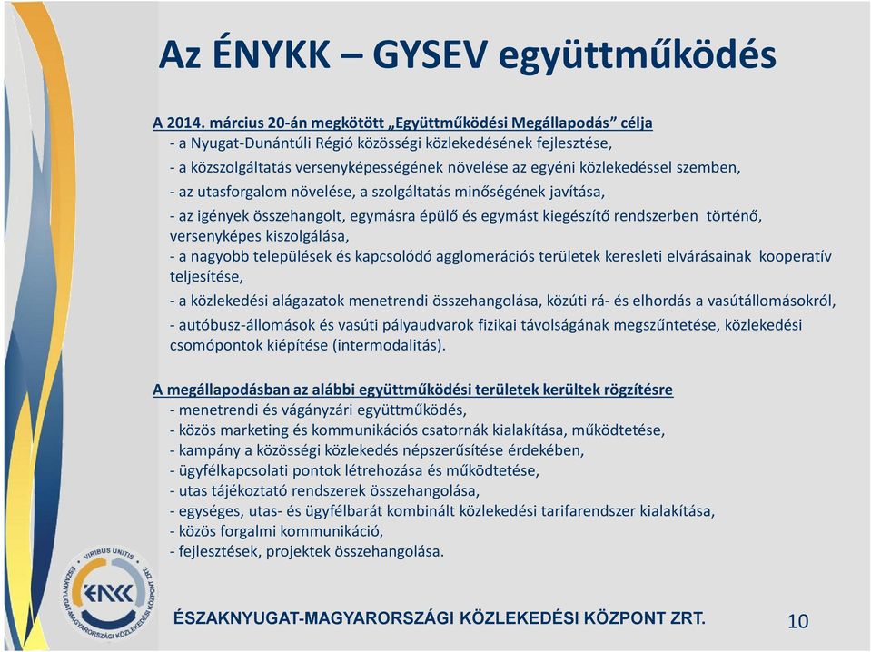 az utasforgalom növelése, a szolgáltatás minőségének javítása, az igények összehangolt, egymásra épülő és egymást kiegészítő rendszerben történő, versenyképes kiszolgálása, a nagyobb települések és