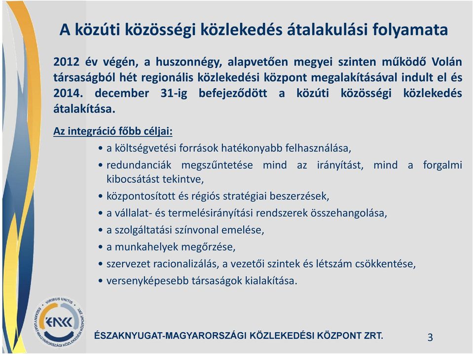 Az integráció főbb céljai: a költségvetési források hatékonyabb felhasználása, redundanciák megszűntetése mind az irányítást, mind a forgalmi kibocsátást tekintve, központosított