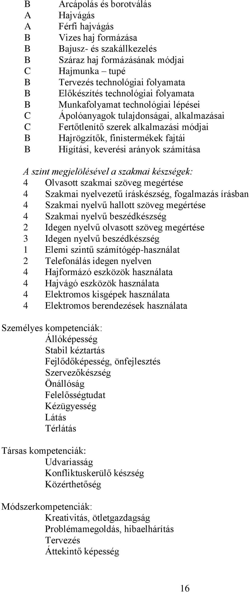 szint megjelölésével a szakmai készségek: 4 Olvasott szakmai szöveg megértése 4 Szakmai nyelvezetű íráskészség, fogalmazás írásban 4 Szakmai nyelvű hallott szöveg megértése 4 Szakmai nyelvű