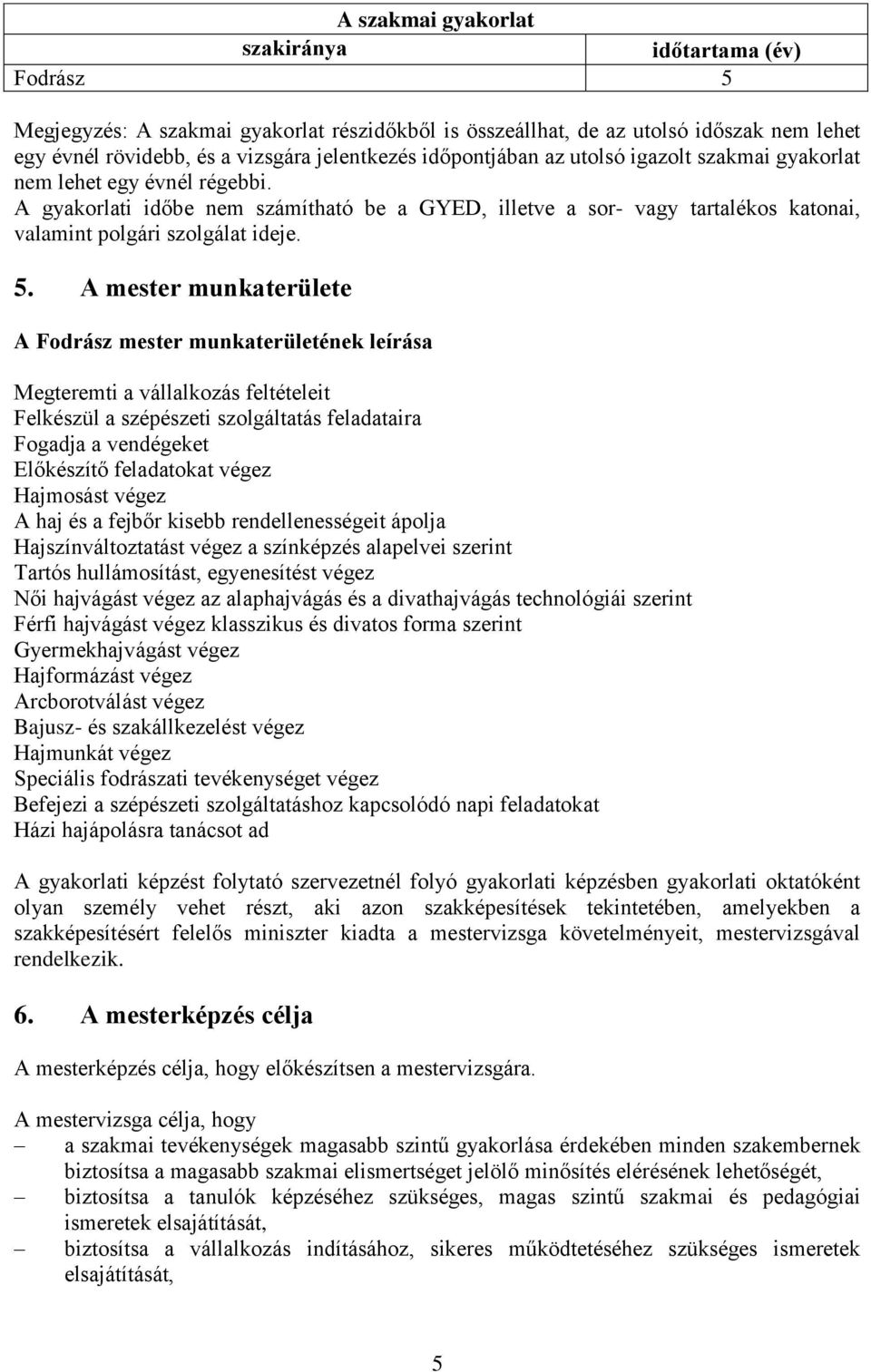 A mester munkaterülete A Fodrász mester munkaterületének leírása Megteremti a vállalkozás feltételeit Felkészül a szépészeti szolgáltatás feladataira Fogadja a vendégeket Előkészítő feladatokat végez