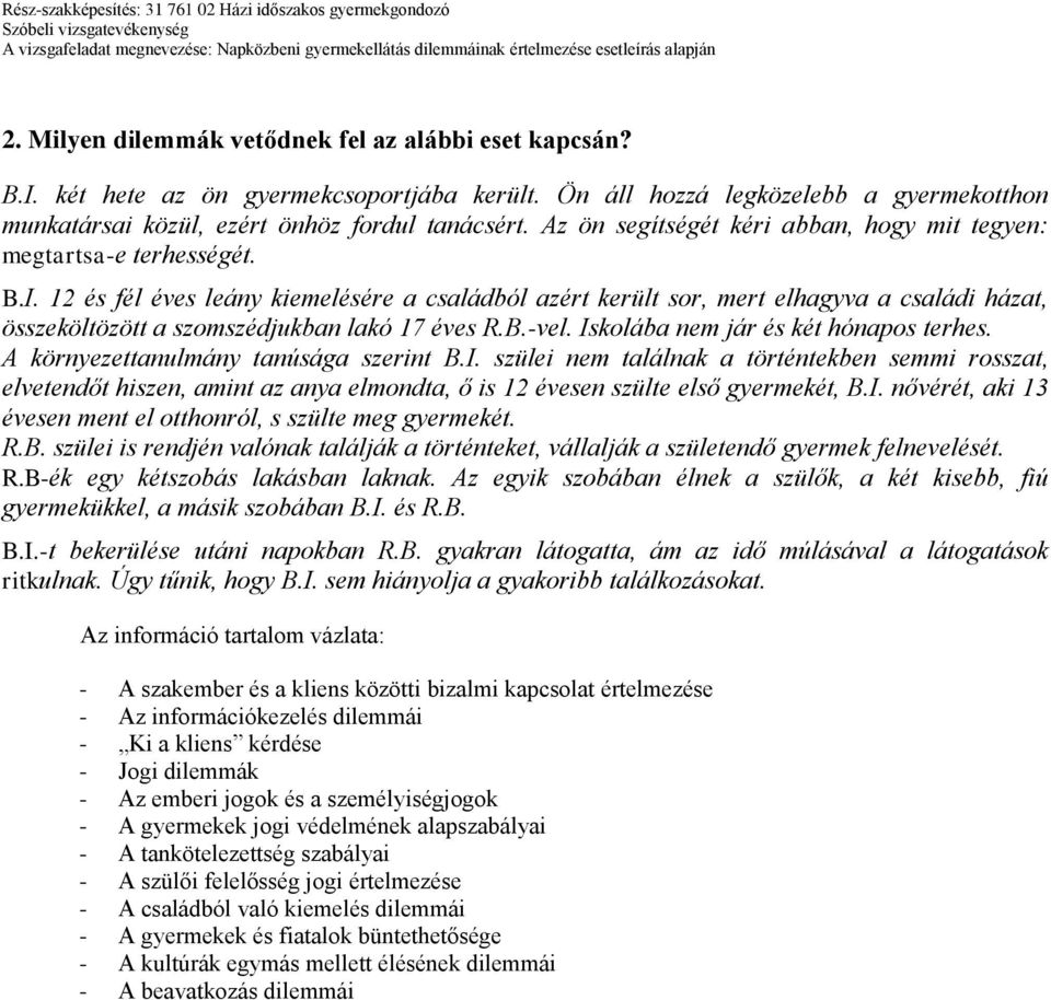 12 és fél éves leány kiemelésére a családból azért került sor, mert elhagyva a családi házat, összeköltözött a szomszédjukban lakó 17 éves R.B.-vel. Iskolába nem jár és két hónapos terhes.