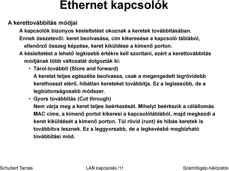 A késleltetést a lehető legkisebb értékre kell szorítani, ezért a kerettovábbítás módjának több változatát dolgozták ki: Tárol-továbbít (Store and forward) A keretet teljes egészébe beolvassa, csak a