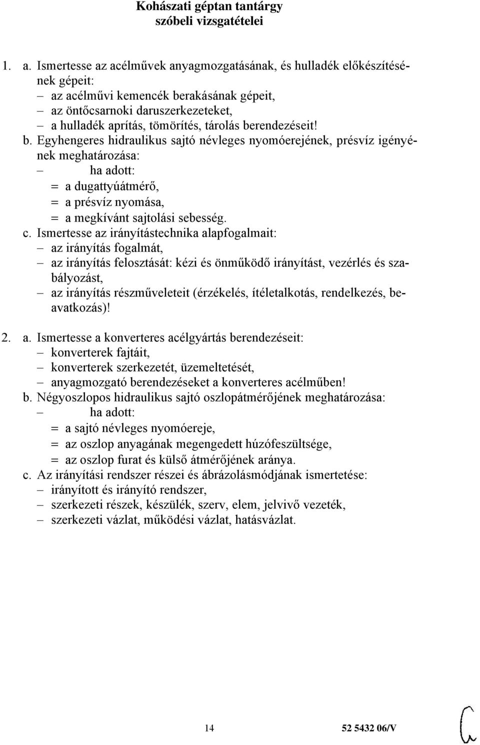 berendezéseit! b. Egyhengeres hidraulikus sajtó névleges nyomóerejének, présvíz igényének meghatározása: a dugattyúátmérő, a présvíz nyomása, a megkívánt sajtolási sebesség. c.