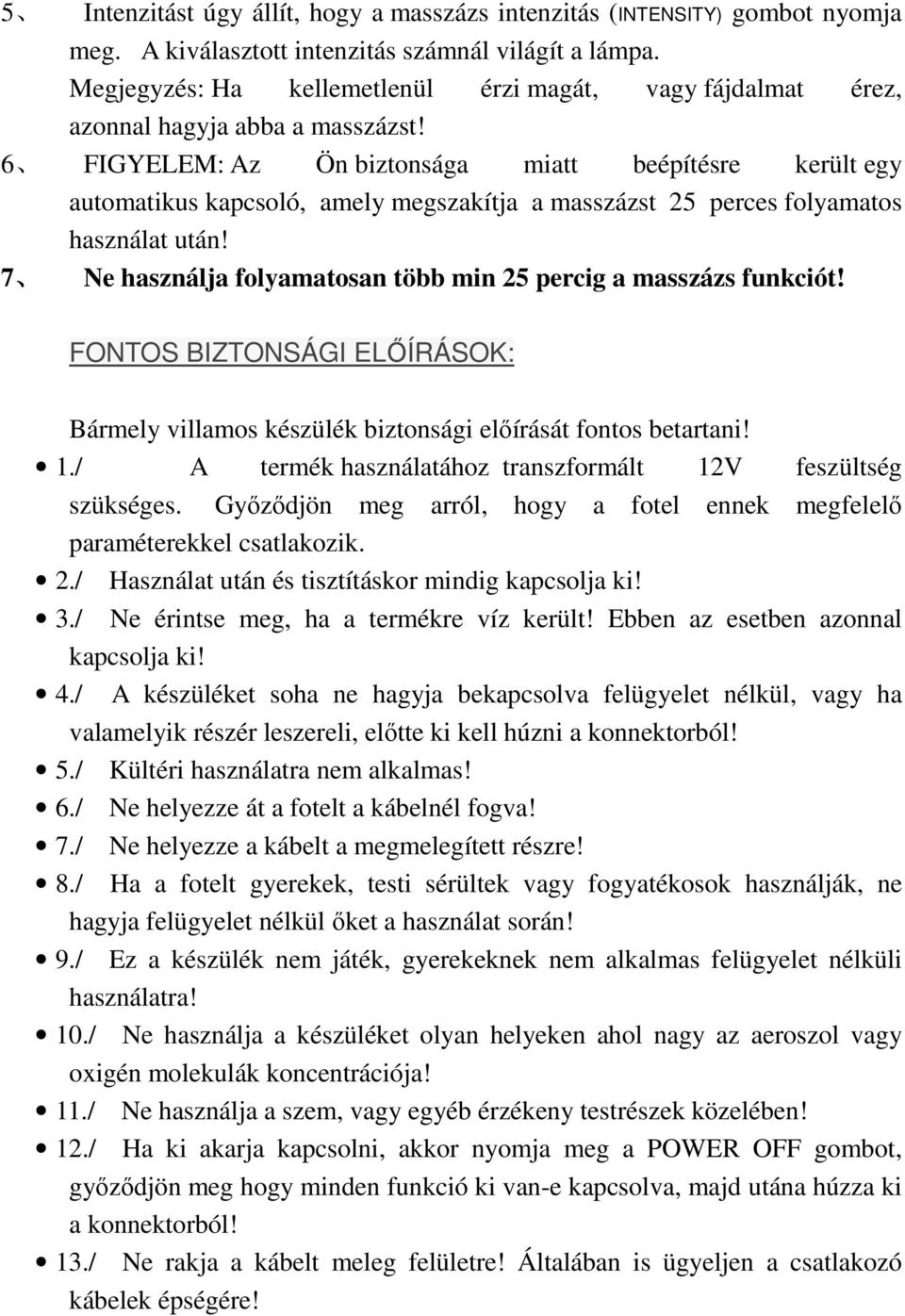 6 FIGYELEM: Az Ön biztonsága miatt beépítésre került egy automatikus kapcsoló, amely megszakítja a masszázst 25 perces folyamatos használat után!