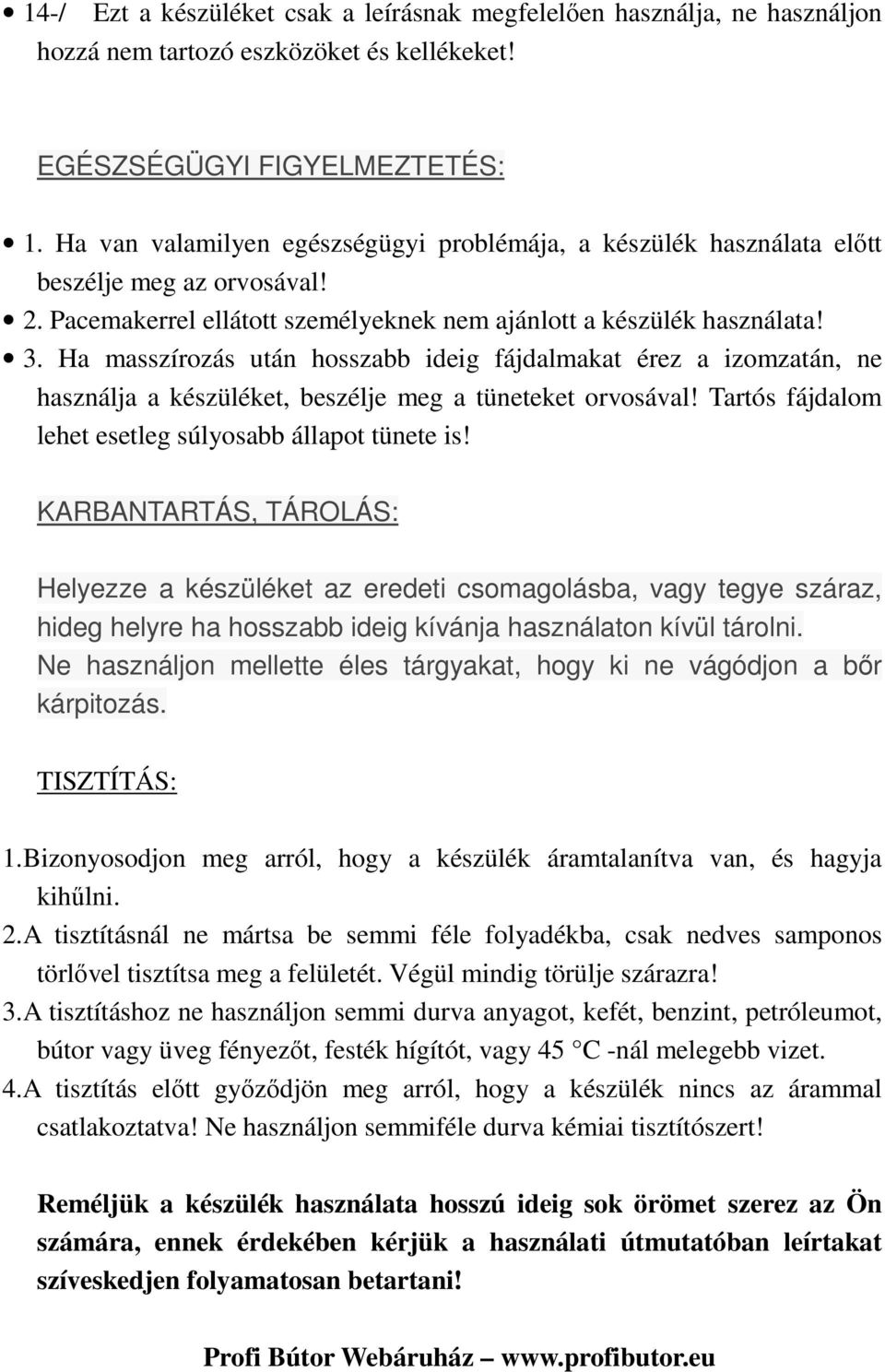 Ha masszírozás után hosszabb ideig fájdalmakat érez a izomzatán, ne használja a készüléket, beszélje meg a tüneteket orvosával! Tartós fájdalom lehet esetleg súlyosabb állapot tünete is!