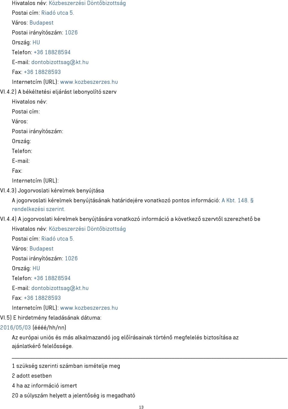 2) A békéltetési eljárást lebonyolító szerv Hivatalos név: Postai cím: Város: Postai irányítószám: Ország: Telefon: E-mail: Fax: Internetcím (URL): VI.4.