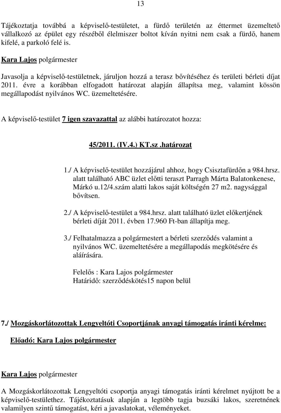 évre a korábban elfogadott határozat alapján állapítsa meg, valamint kössön megállapodást nyilvános WC. üzemeltetésére. A képviselő-testület 7 igen szavazattal az alábbi határozatot hozza: 45/2011.