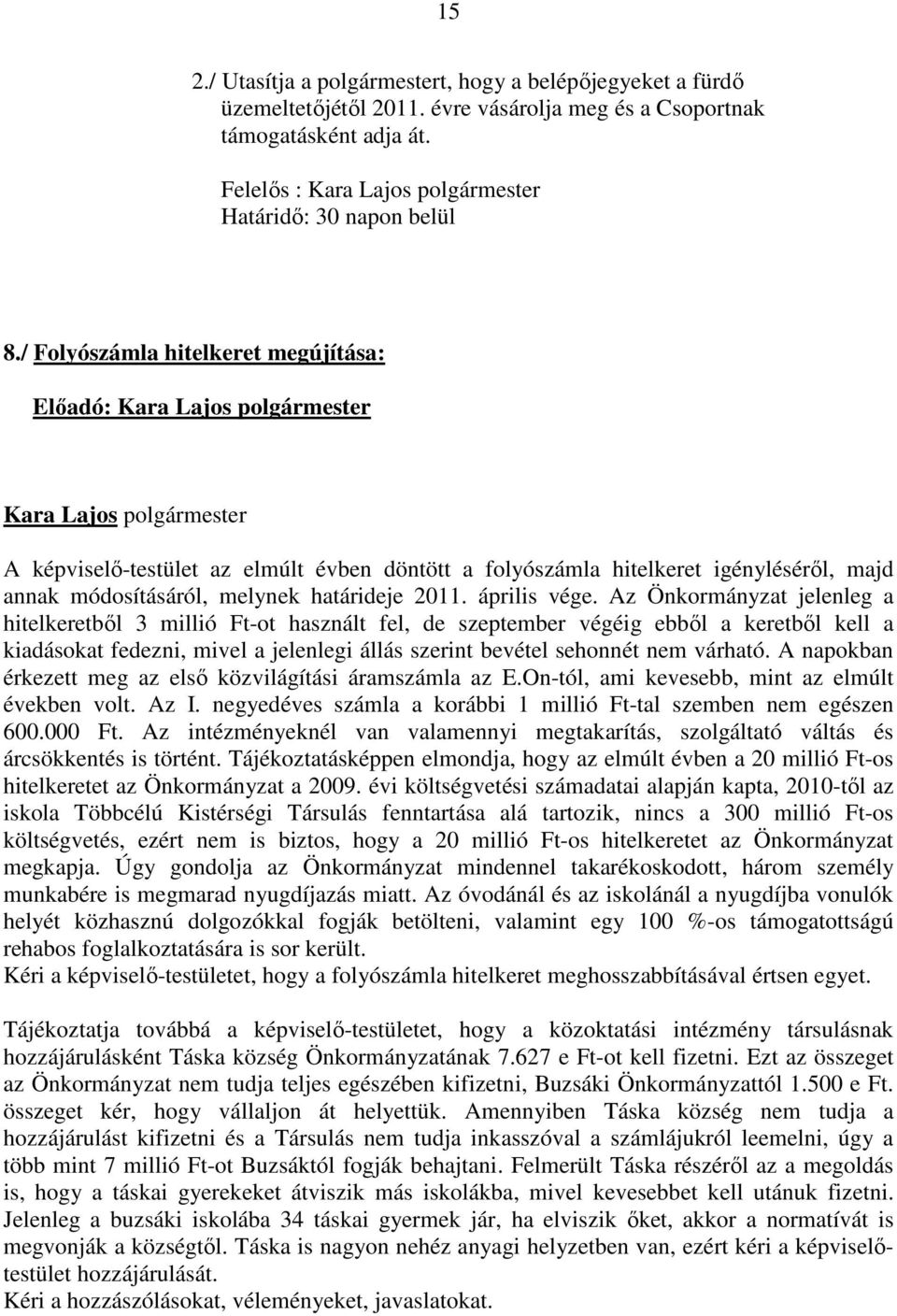 Az Önkormányzat jelenleg a hitelkeretből 3 millió Ft-ot használt fel, de szeptember végéig ebből a keretből kell a kiadásokat fedezni, mivel a jelenlegi állás szerint bevétel sehonnét nem várható.