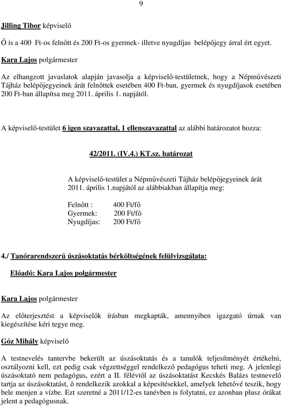 meg 2011. április 1. napjától. A képviselő-testület 6 igen szavazattal, 1 ellenszavazattal az alábbi határozatot hozza: 42/2011. (IV.4.) KT.sz. határozat A képviselő-testület a Népművészeti Tájház belépőjegyeinek árát 2011.