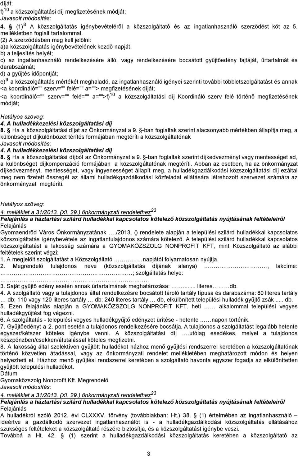 (2) A szerződésben meg kell jelölni: a)a közszolgáltatás igénybevételének kezdő napját; b) a teljesítés helyét; c) az ingatlanhasználó rendelkezésére álló, vagy rendelkezésére bocsátott gyűjtőedény