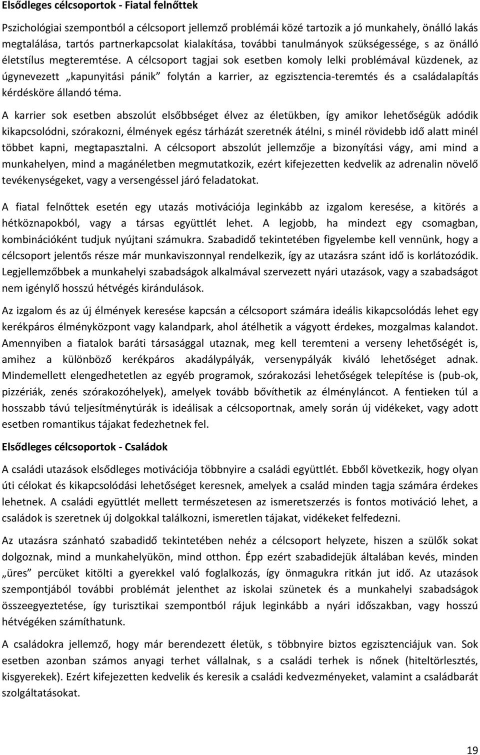 A célcsoport tagjai sok esetben komoly lelki problémával küzdenek, az úgynevezett kapunyitási pánik folytán a karrier, az egzisztencia-teremtés és a családalapítás kérdésköre állandó téma.