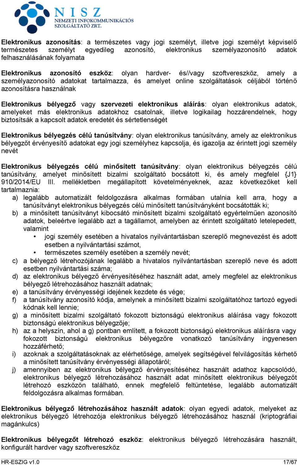 Elektronikus bélyegző vagy szervezeti elektronikus aláírás: olyan elektronikus adatok, amelyeket más elektronikus adatokhoz csatolnak, illetve logikailag hozzárendelnek, hogy biztosítsák a kapcsolt