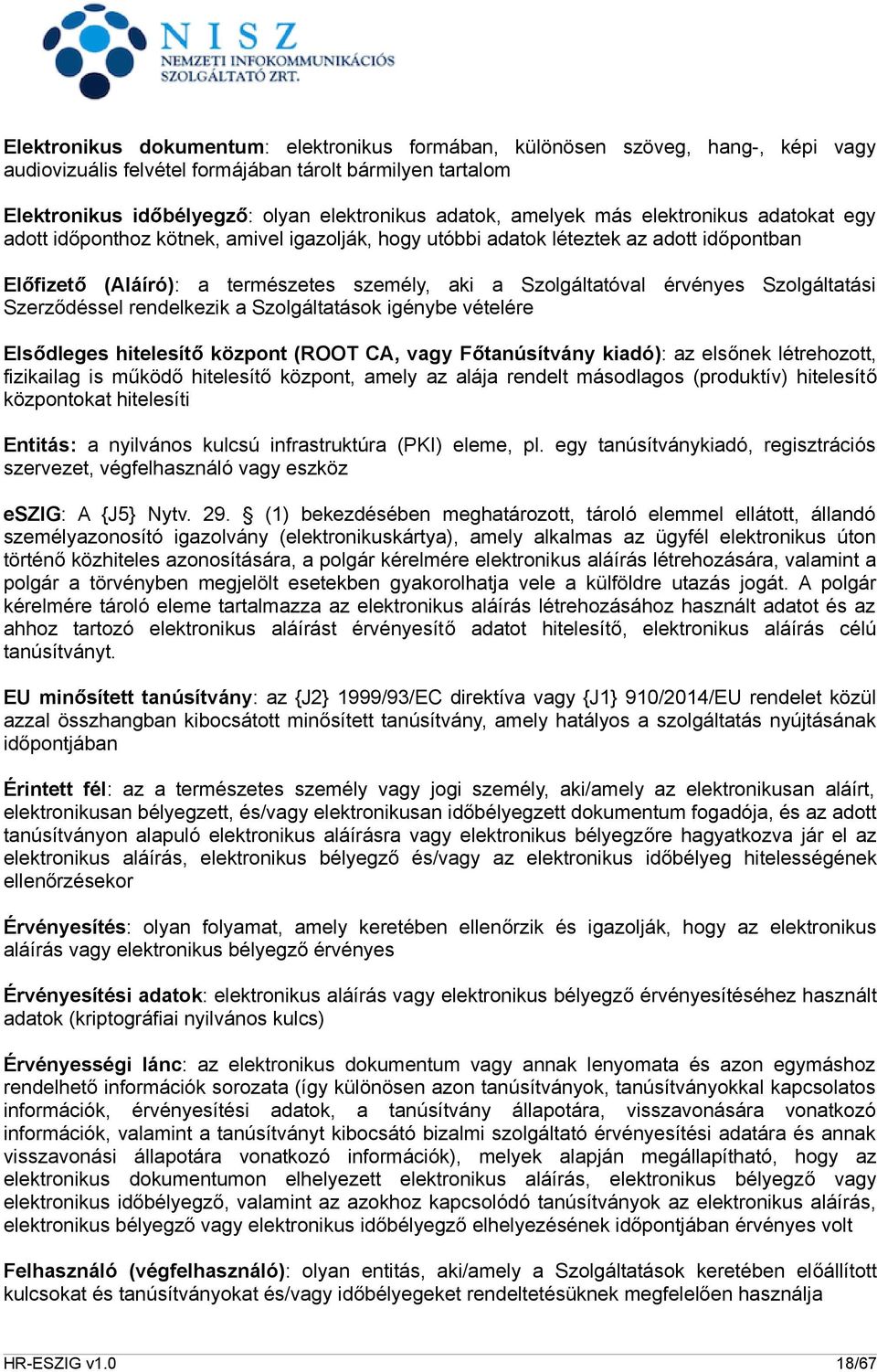 érvényes Szolgáltatási Szerződéssel rendelkezik a Szolgáltatások igénybe vételére Elsődleges hitelesítő központ (ROOT CA, vagy Főtanúsítvány kiadó): az elsőnek létrehozott, fizikailag is működő