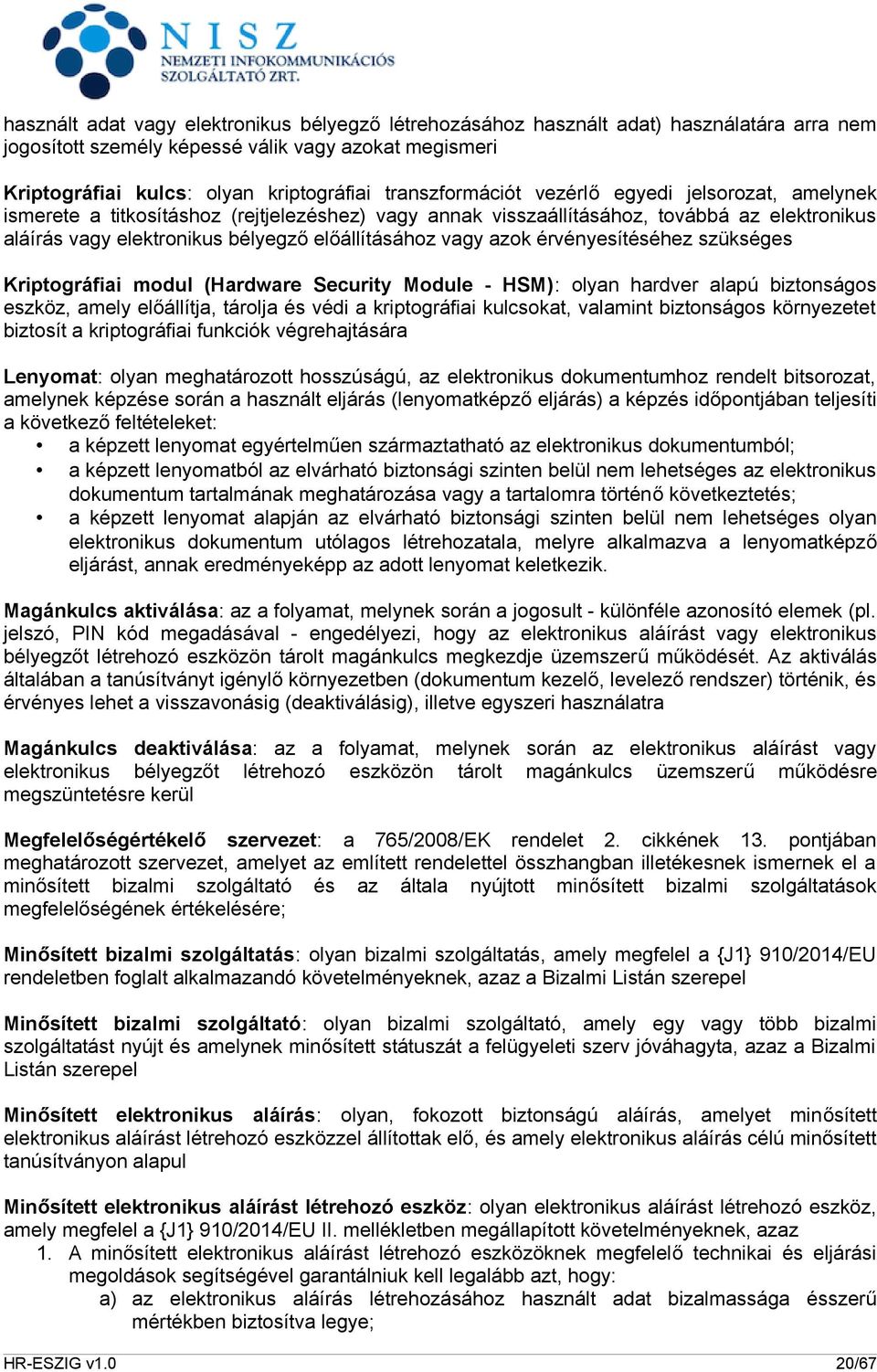 vagy azok érvényesítéséhez szükséges Kriptográfiai modul (Hardware Security Module - HSM): olyan hardver alapú biztonságos eszköz, amely előállítja, tárolja és védi a kriptográfiai kulcsokat,