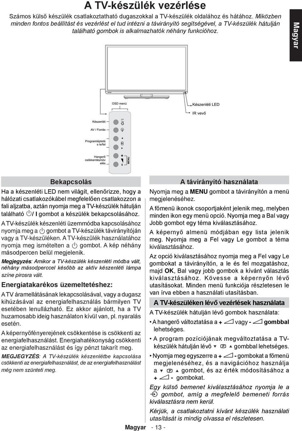 Bekapcsolás Ha a készenléti LED nem világít, ellenőrizze, hogy a hálózati csatlakozókábel megfelelően csatlakozzon a fali aljzatba, aztán nyomja meg a TV-készülék hátulján található / I gombot a