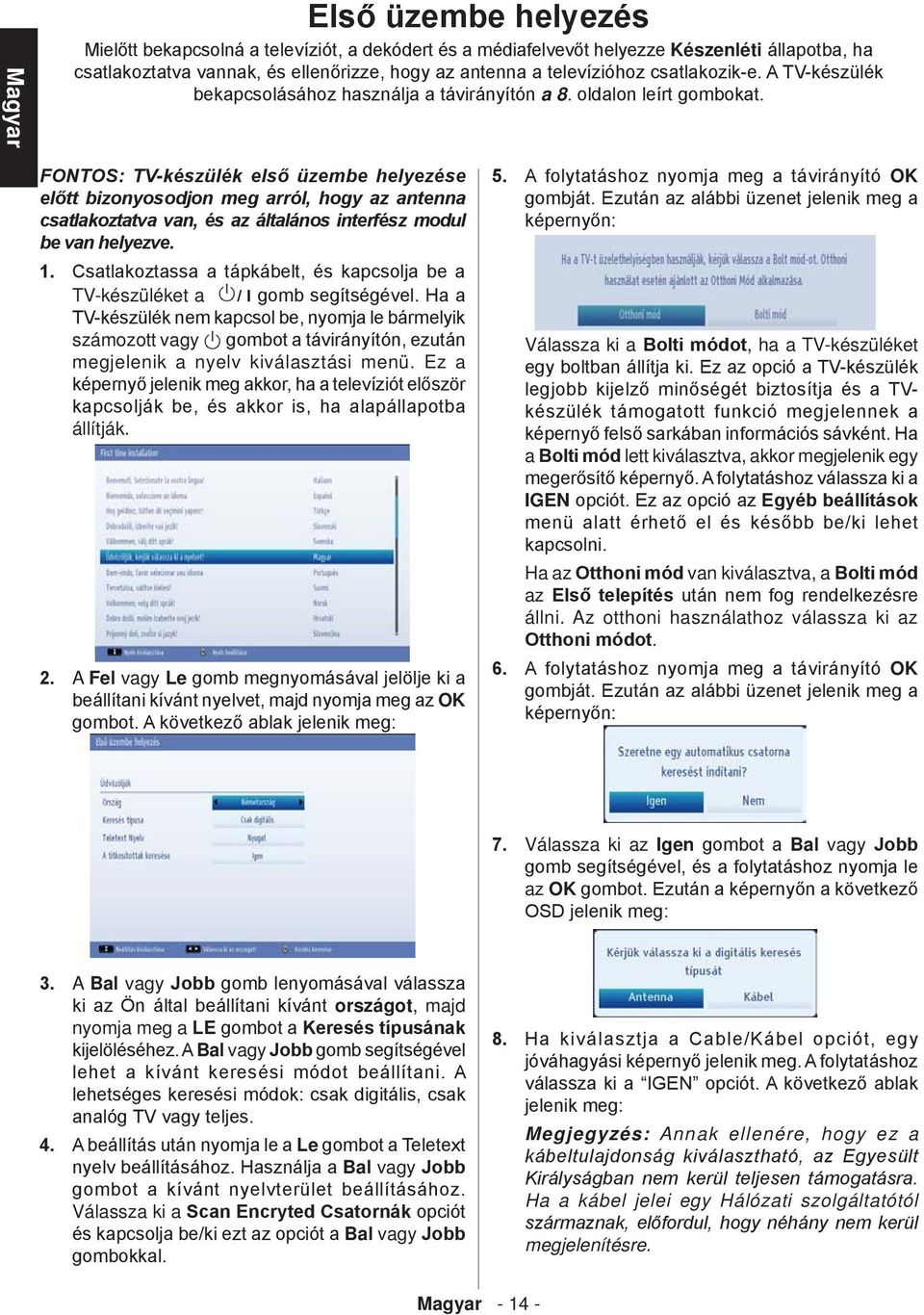 FONTOS: TV-készülék első üzembe helyezése előtt bizonyosodjon meg arról, hogy az antenna csatlakoztatva van, és az általános interfész modul be van helyezve. 1.