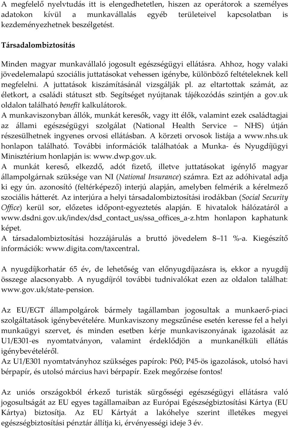 A juttatások kiszámításánál vizsgálják pl. az eltartottak számát, az életkort, a családi státuszt stb. Segítséget nyújtanak tájékozódás szintjén a gov.uk oldalon található benefit kalkulátorok.