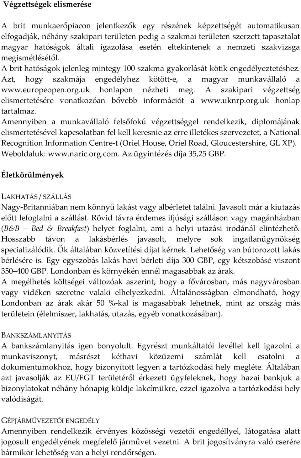 Azt, hogy szakmája engedélyhez kötött-e, a magyar munkavállaló a www.europeopen.org.uk honlapon nézheti meg. A szakipari végzettség elismertetésére vonatkozóan bővebb információt a www.uknrp.org.uk honlap tartalmaz.